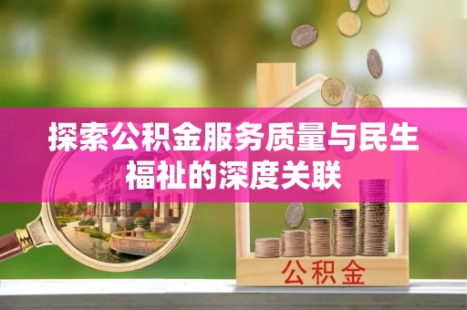 中沙探索公积金服务质量与民生福祉的深度关联