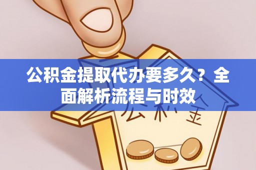 中沙公积金提取代办要多久？全面解析流程与时效