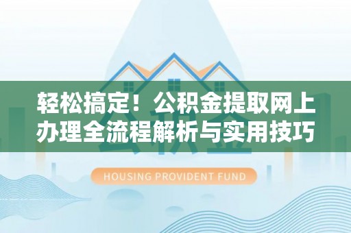 中沙轻松搞定！公积金提取网上办理全流程解析与实用技巧