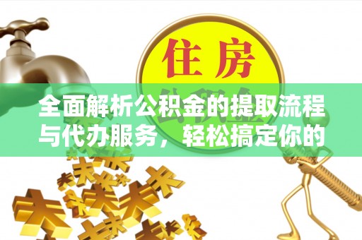 中沙全面解析公积金的提取流程与代办服务，轻松搞定你的公积金咨询代办提取
