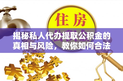 中沙揭秘私人代办提取公积金的真相与风险，教你如何合法合规操作