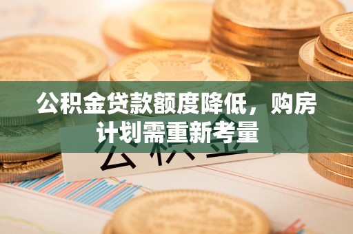 中沙公积金贷款额度降低，购房计划需重新考量