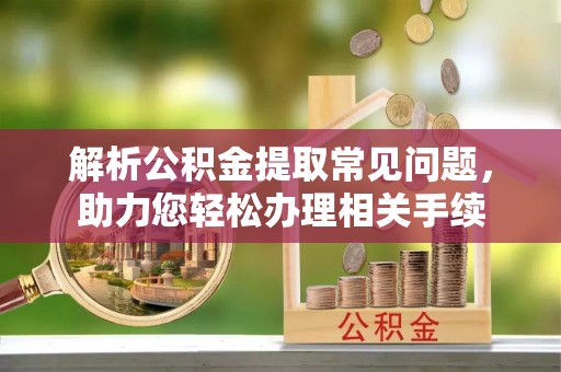 中沙解析公积金提取常见问题，助力您轻松办理相关手续