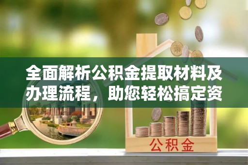 中沙全面解析公积金提取材料及办理流程，助您轻松搞定资金提取