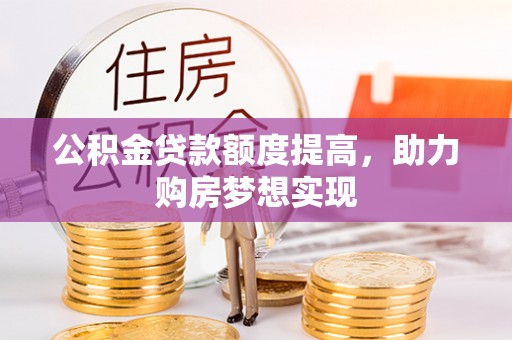 中沙公积金贷款额度提高，助力购房梦想实现