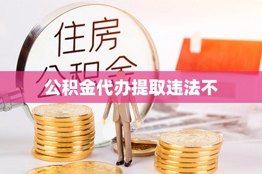 中沙公积金代办提取违法不