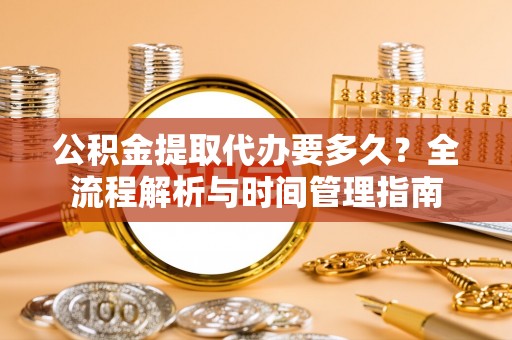 中沙公积金提取代办要多久？全流程解析与时间管理指南