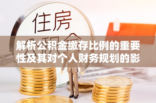 中沙解析公积金缴存比例的重要性及其对个人财务规划的影响