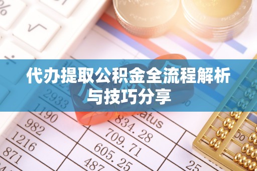 中沙代办提取公积金全流程解析与技巧分享
