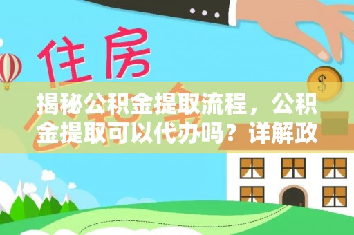 中沙揭秘公积金提取流程，公积金提取可以代办吗？详解政策与实操技巧
