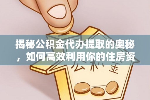 中沙揭秘公积金代办提取的奥秘，如何高效利用你的住房资金