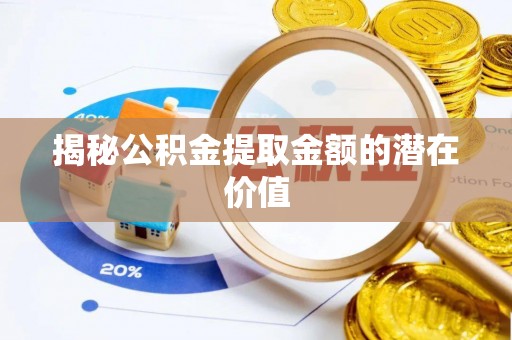 中沙揭秘公积金提取金额的潜在价值