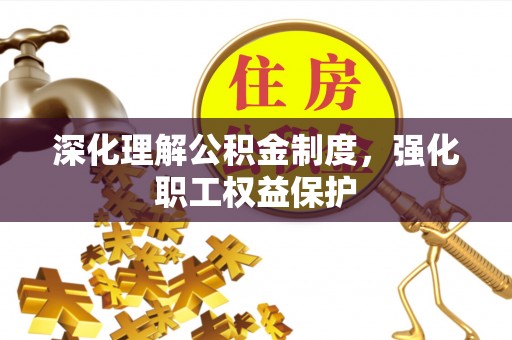 中沙深化理解公积金制度，强化职工权益保护