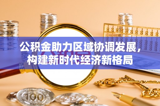 中沙公积金助力区域协调发展，构建新时代经济新格局