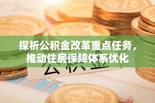 中沙探析公积金改革重点任务，推动住房保障体系优化