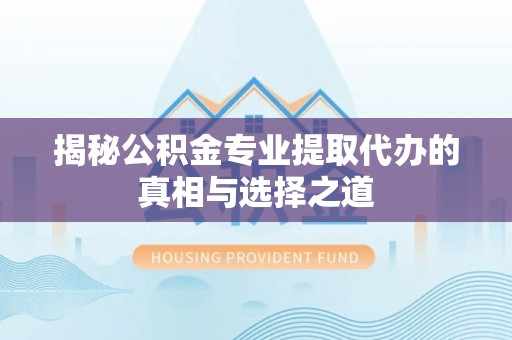 中沙揭秘公积金专业提取代办的真相与选择之道