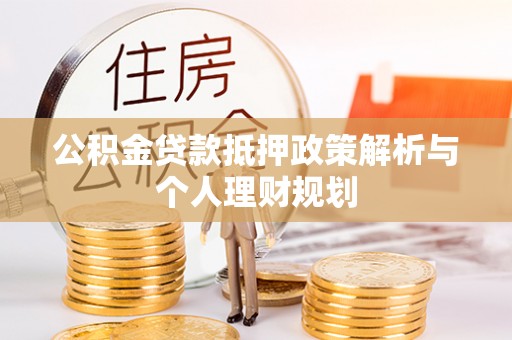 中沙公积金贷款抵押政策解析与个人理财规划