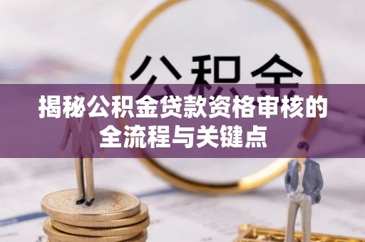 中沙揭秘公积金贷款资格审核的全流程与关键点