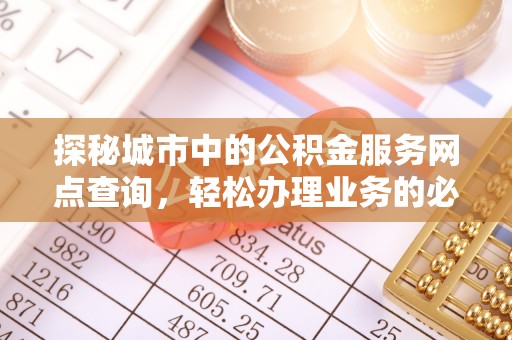 中沙探秘城市中的公积金服务网点查询，轻松办理业务的必备指南