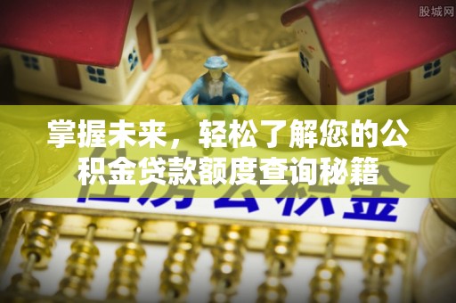 中沙掌握未来，轻松了解您的公积金贷款额度查询秘籍