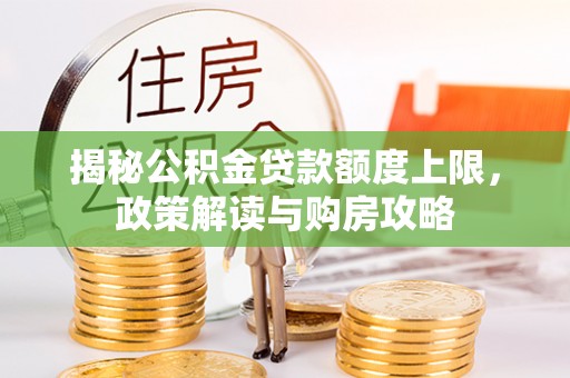 中沙揭秘公积金贷款额度上限，政策解读与购房攻略