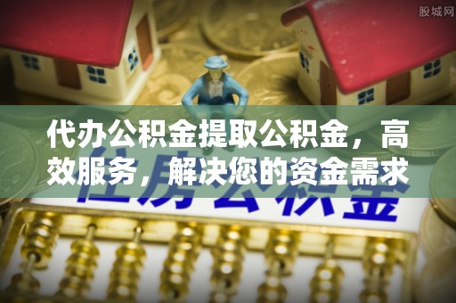 中沙代办公积金提取公积金，高效服务，解决您的资金需求