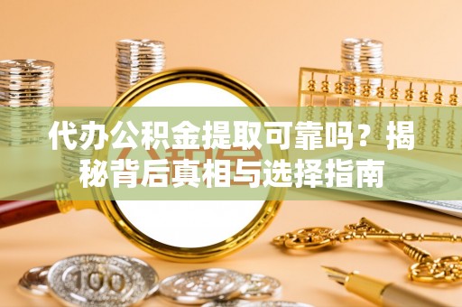 中沙代办公积金提取可靠吗？揭秘背后真相与选择指南