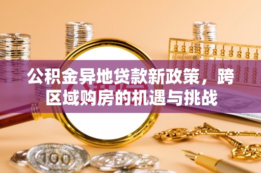 中沙公积金异地贷款新政策，跨区域购房的机遇与挑战