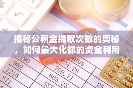 中沙揭秘公积金提取次数的奥秘，如何最大化你的资金利用？