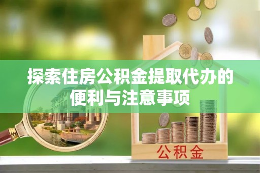 中沙探索住房公积金提取代办的便利与注意事项