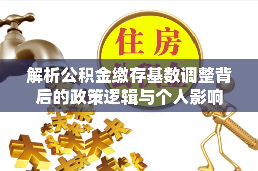 中沙解析公积金缴存基数调整背后的政策逻辑与个人影响