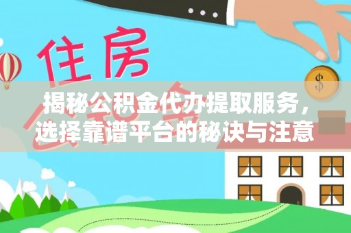 中沙揭秘公积金代办提取服务，选择靠谱平台的秘诀与注意事项