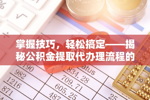 中沙掌握技巧，轻松搞定——揭秘公积金提取代办理流程的关键步骤