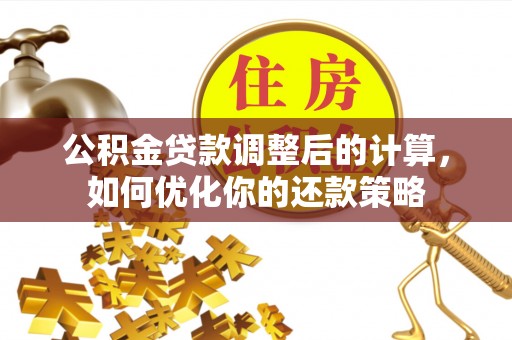 中沙公积金贷款调整后的计算，如何优化你的还款策略