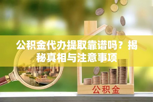 中沙公积金代办提取靠谱吗？揭秘真相与注意事项