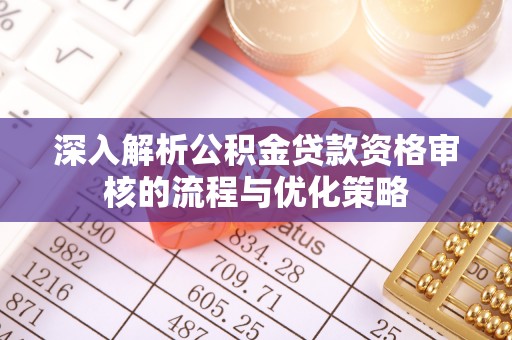 中沙深入解析公积金贷款资格审核的流程与优化策略