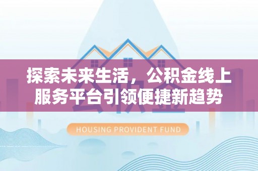 中沙探索未来生活，公积金线上服务平台引领便捷新趋势