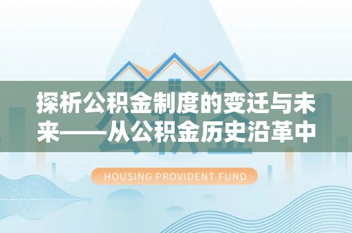 中沙探析公积金制度的变迁与未来——从公积金历史沿革中读懂社会福利发展