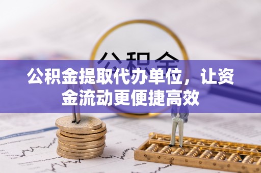 中沙公积金提取代办单位，让资金流动更便捷高效