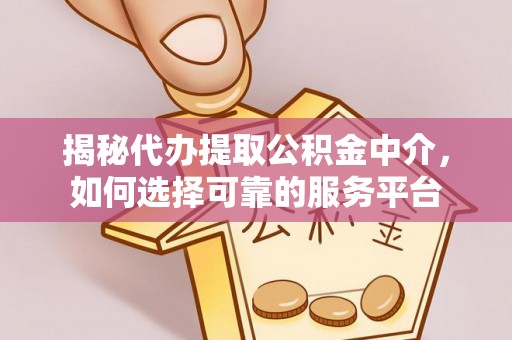 中沙揭秘代办提取公积金中介，如何选择可靠的服务平台