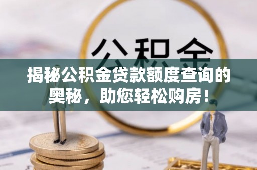 中沙揭秘公积金贷款额度查询的奥秘，助您轻松购房！