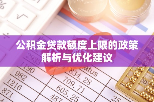 中沙公积金贷款额度上限的政策解析与优化建议