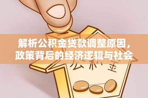 中沙解析公积金贷款调整原因，政策背后的经济逻辑与社会影响