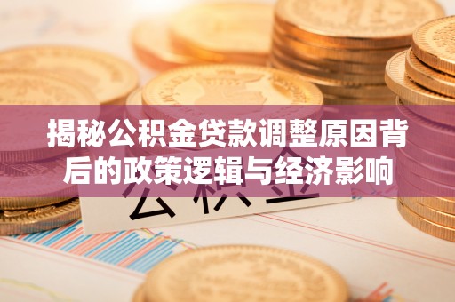 中沙揭秘公积金贷款调整原因背后的政策逻辑与经济影响