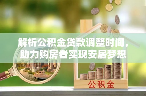 中沙解析公积金贷款调整时间，助力购房者实现安居梦想