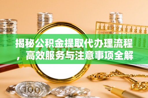 中沙揭秘公积金提取代办理流程，高效服务与注意事项全解析