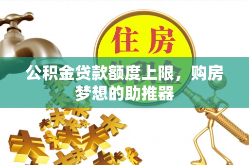 中沙公积金贷款额度上限，购房梦想的助推器