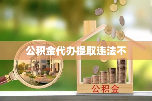 中沙公积金代办提取违法不