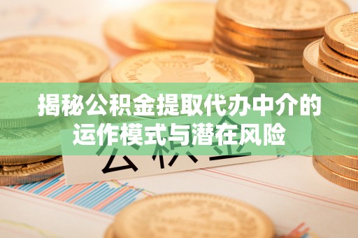 中沙揭秘公积金提取代办中介的运作模式与潜在风险
