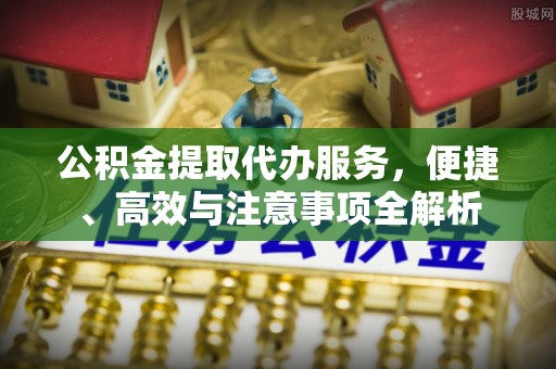 中沙公积金提取代办服务，便捷、高效与注意事项全解析